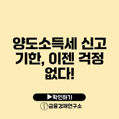 양도소득세 신고 기한, 이젠 걱정 없다!