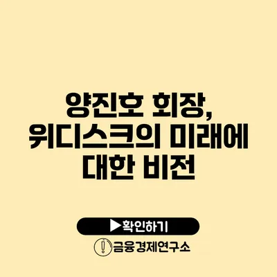 양진호 회장, 위디스크의 미래에 대한 비전