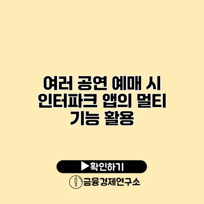 여러 공연 예매 시 인터파크 앱의 멀티 기능 활용