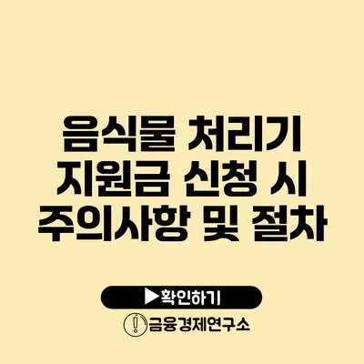 음식물 처리기 지원금 신청 시 주의사항 및 절차