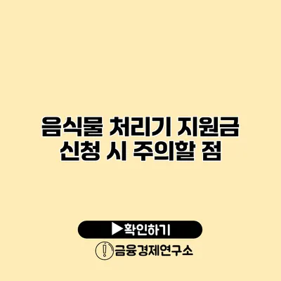 음식물 처리기 지원금 신청 시 주의할 점