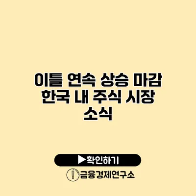 이틀 연속 상승 마감 한국 내 주식 시장 소식