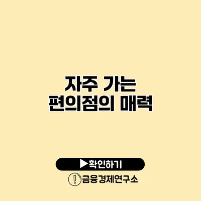 자주 가는 편의점의 매력