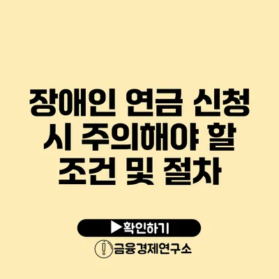 장애인 연금 신청 시 주의해야 할 조건 및 절차