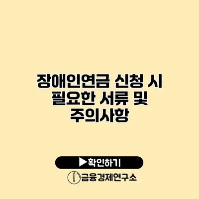 장애인연금 신청 시 필요한 서류 및 주의사항