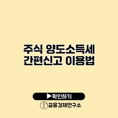 주식 양도소득세 간편신고 이용법