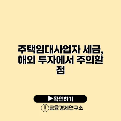 주택임대사업자 세금, 해외 투자에서 주의할 점