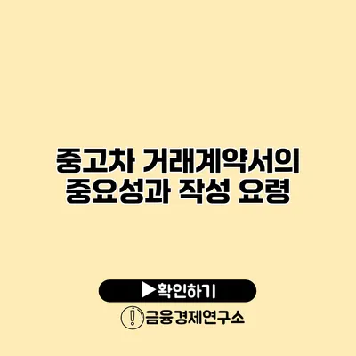 중고차 거래계약서의 중요성과 작성 요령