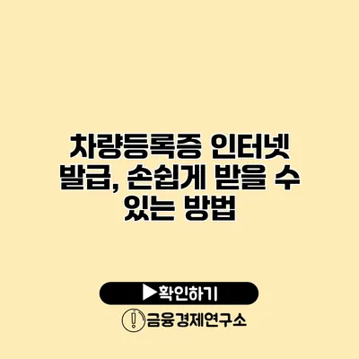 차량등록증 인터넷 발급, 손쉽게 받을 수 있는 방법