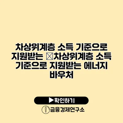 차상위계층 소득 기준으로 지원받는 �차상위계층 소득 기준으로 지원받는 에너지 바우처