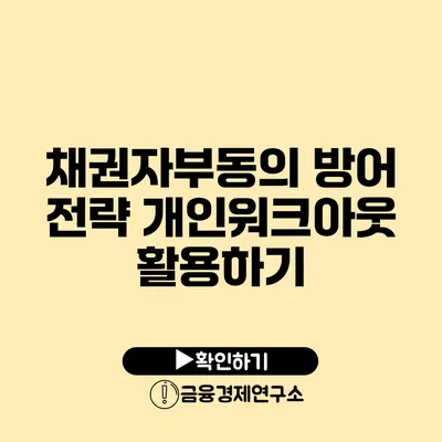 채권자부동의 방어 전략: 개인워크아웃 활용하기