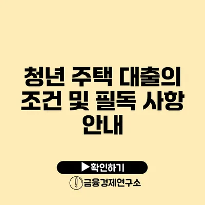 청년 주택 대출의 조건 및 필독 사항 안내