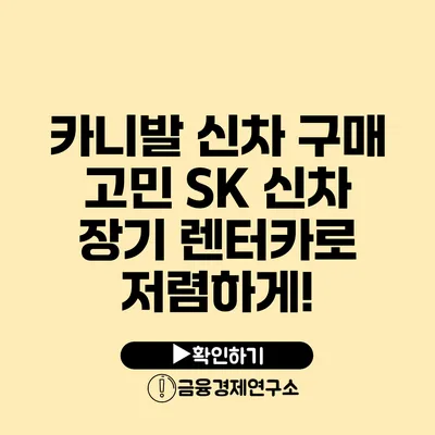 카니발 신차 구매 고민? SK 신차 장기 렌터카로 저렴하게!