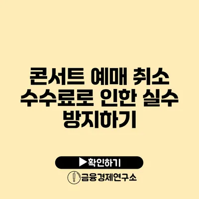 콘서트 예매 취소 수수료로 인한 실수 방지하기