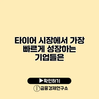 타이어 시장에서 가장 빠르게 성장하는 기업들은?