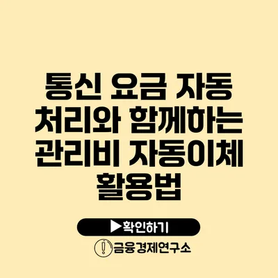 통신 요금 자동 처리와 함께하는 관리비 자동이체 활용법