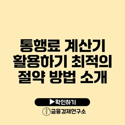 통행료 계산기 활용하기 최적의 절약 방법 소개