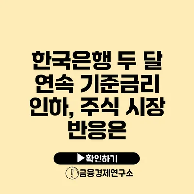 한국은행 두 달 연속 기준금리 인하, 주식 시장 반응은?