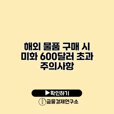 해외 물품 구매 시 미화 600달러 초과 주의사항