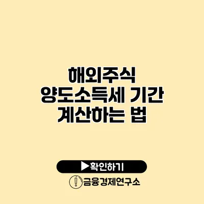 해외주식 양도소득세 기간 계산하는 법