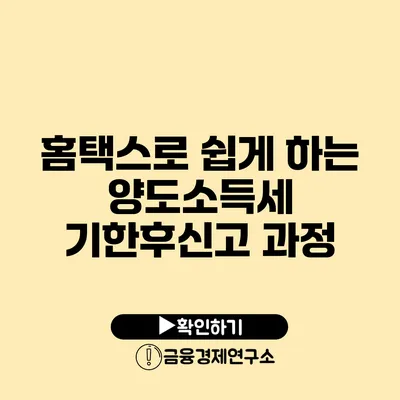 홈택스로 쉽게 하는 양도소득세 기한후신고 과정