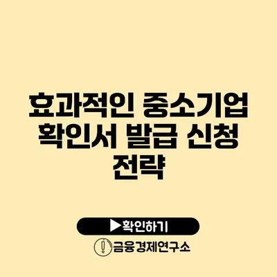 효과적인 중소기업 확인서 발급 신청 전략