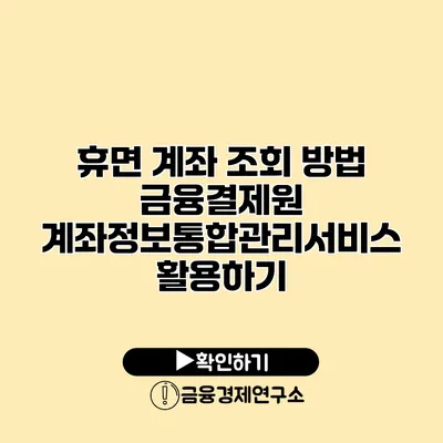 휴면 계좌 조회 방법 금융결제원 계좌정보통합관리서비스 활용하기