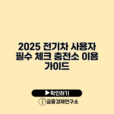 2025 전기차 사용자 필수 체크 충전소 이용 가이드