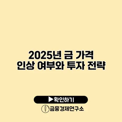 2025년 금 가격 인상 여부와 투자 전략