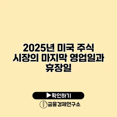 2025년 미국 주식 시장의 마지막 영업일과 휴장일