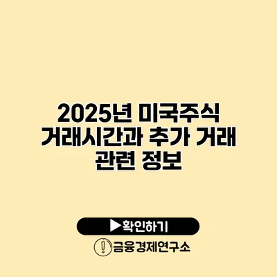 2025년 미국주식 거래시간과 추가 거래 관련 정보