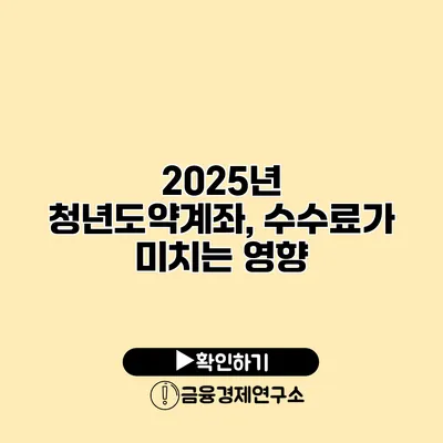 2025년 청년도약계좌, 수수료가 미치는 영향