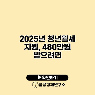 2025년 청년월세 지원, 480만원 받으려면?