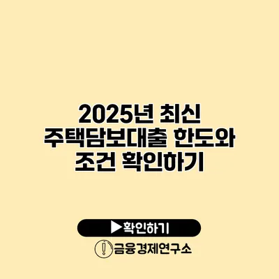 2025년 최신 주택담보대출 한도와 조건 확인하기