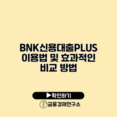 BNK신용대출PLUS 이용법 및 효과적인 비교 방법