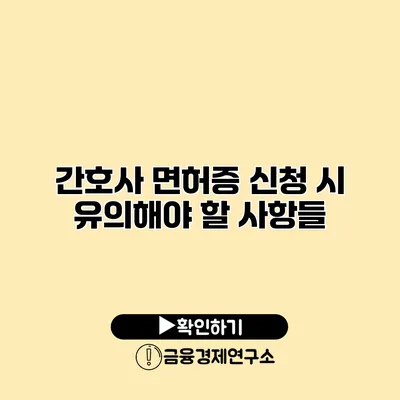 간호사 면허증 신청 시 유의해야 할 사항들