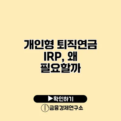 개인형 퇴직연금 IRP, 왜 필요할까?