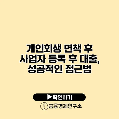 개인회생 면책 후 사업자 등록 후 대출, 성공적인 접근법