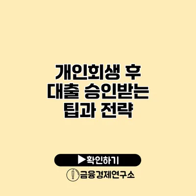 개인회생 후 대출 승인받는 팁과 전략