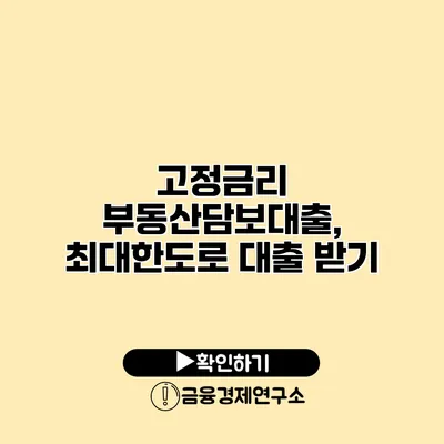 고정금리 부동산담보대출, 최대한도로 대출 받기