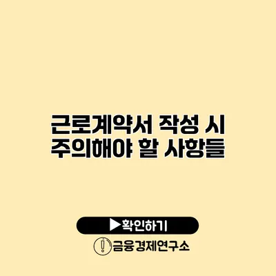 근로계약서 작성 시 주의해야 할 사항들