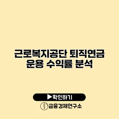 근로복지공단 퇴직연금 운용 수익률 분석