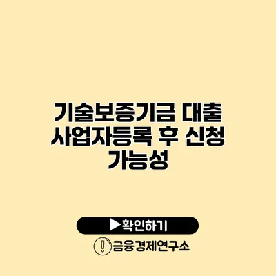 기술보증기금 대출 사업자등록 후 신청 가능성