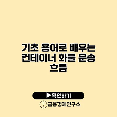 기초 용어로 배우는 컨테이너 화물 운송 흐름