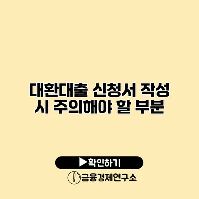 대환대출 신청서 작성 시 주의해야 할 부분