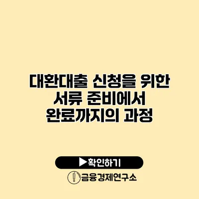 대환대출 신청을 위한 서류 준비에서 완료까지의 과정