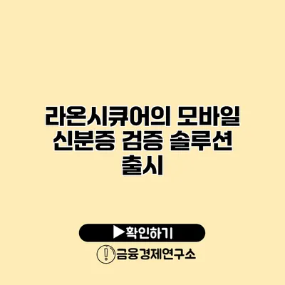 라온시큐어의 모바일 신분증 검증 솔루션 출시