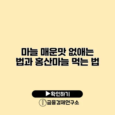 마늘 매운맛 없애는 법과 홍산마늘 먹는 법