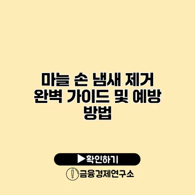 마늘 손 냄새 제거 완벽 가이드 및 예방 방법