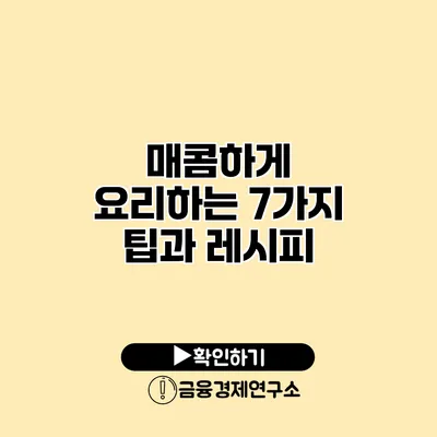 매콤하게 요리하는 7가지 팁과 레시피